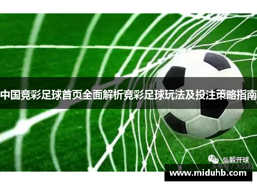 中国竞彩足球首页全面解析竞彩足球玩法及投注策略指南